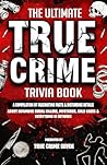 The Ultimate True Crime Trivia Book: A Compilation of Fascinating Facts & Disturbing Details About Infamous Serial Killers, Mysteries, Cold Cases & Everything In Between
