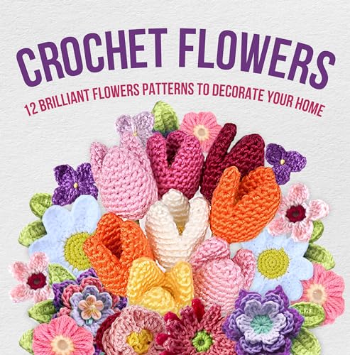 Crochet Flowers: 12 Brilliant Flowers Patterns to Decorate Your Home: Amigurumi Flowers (Kindle Edition)