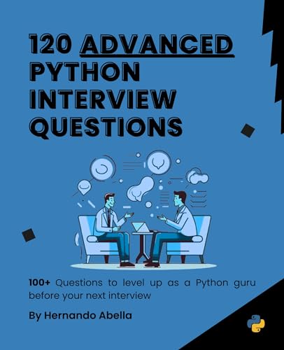 120 Advanced Python Interview Questions:: 100+ Questions to level Up as a Python guru before your Next Interview (Python MEGA bundle Book 6)