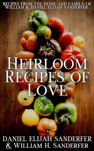 Heirloom Recipes Of Love: Recipes from the home and family of William and Daniel Sanderfer (Kindle Edition)