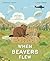 When Beavers Flew: An Incredible True Story of Rescue and Relocation