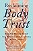 Reclaiming Body Trust: Break Free from a Culture of Body Perfection, Disordered Eating, and Other Traumas