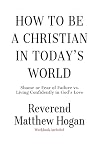 How to be a Christian in Today's World by Reverend Matthew Hogan How to be a Christian in Today's World by Reverend Matthew Hogan