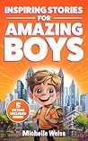 Inspiring Stories for Amazing Boys: A Collection of Motivational Tales about Courage, Perseverance, Problem-Solving and Friendship (Spectacular Short Stories ... Stories for Young Readers Book 1)