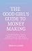 The Good Girl's Guide to Money Making : Transform Your Relationship With Money to Create More Sales in Your Purpose-Led Business