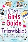 A Tween Girl's Guide to Friendships: How to Make Friends and Build Healthy Relationships. The Complete Friendship Handbook for Young Girls. (Tween Guides to Growing Up) A Tween Girl's Guide to Friendships: How to Make Friends and Build Healthy Relationships. The Complete Friendship Handbook for Young Girls. (Tween Guides to Growing Up)
