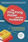 The Ping Pong Player and the Professor: An Anthropologist Explores Fatherhood and Meaning in an Extraordinary Sport