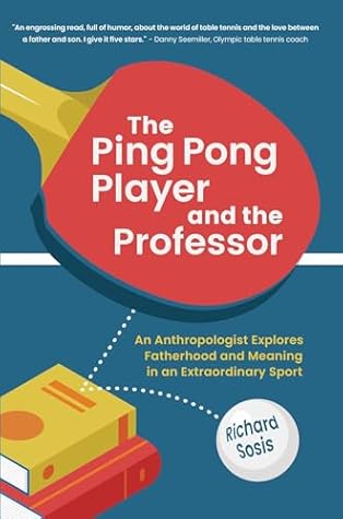 The Ping Pong Player and the Professor: An Anthropologist Explores Fatherhood and Meaning in an Extraordinary Sport