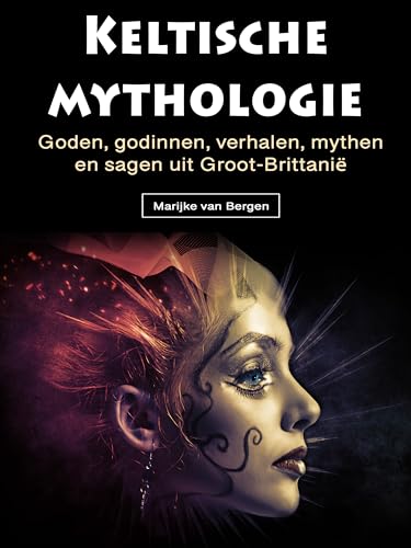 Keltische mythologie: Goden, godinnen, verhalen, mythen en sagen uit Groot-Brittanië (Dutch Edition)
