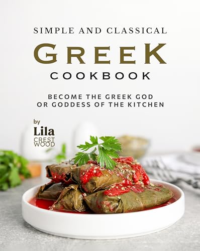 Simple and Classical Greek Cookbook: Become the Greek God or Goddess of the Kitchen (Kindle Edition)