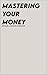 Mastering Your Money : Become a Smooth Operator