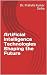 Artificial Intelligence Technologies Shaping the Future by Dr. Prafulla Kumar Sinha