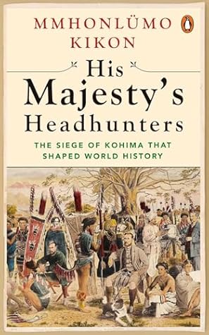 His Majesty's Headhunters: The Siege of Kohima that Shaped World History