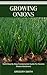 GROWING ONIONS: Valid Step By Step Fundamental Guide For Newbie Onions Gardeners