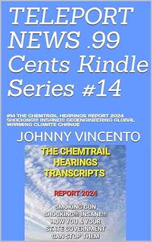 THE CHEMTRAIL HEARINGS REPORT 2025 SHOCKING!!! INSANE!!! GOVERMENT GEOENGINEERING TRANSCRIPTS (TELEPORT NEWS .99 cents Kindle Series Book 14)