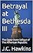 Betrayal at Bethesda III: T...