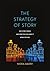 The Strategy of Story: Why ...
