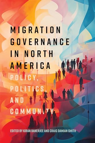 Migration Governance in North America: Policy, Politics, and Community (Volume 13) (McGill-Queen's Refugee and Forced Migration Studies Series)