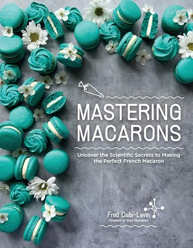 Mastering Macarons: Uncover the Scientific Secrets to Making the Perfect French Macaron (Paperback)