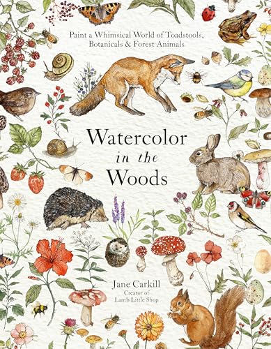 Watercolor in the Woods: Paint a Whimsical World of Forest Animals, Botanicals, Toadstools and More (Paperback)