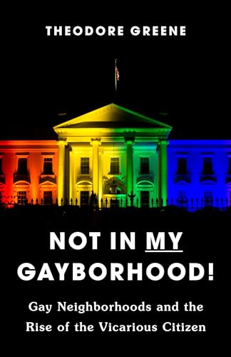 Not in My Gayborhood: Gay Neighborhoods and the Rise of the Vicarious Citizen (Hardcover)