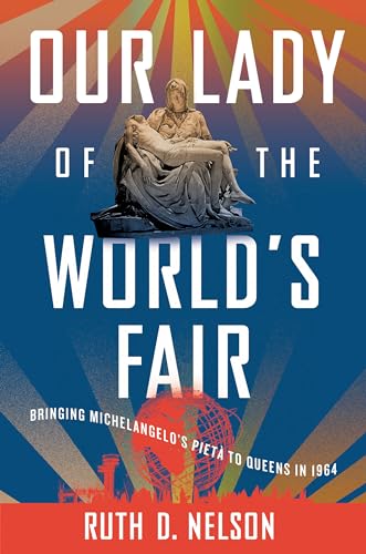 Our Lady of the World's Fair: Bringing Michelangelo's "Pietà" to Queens in 1964 (Hardcover)