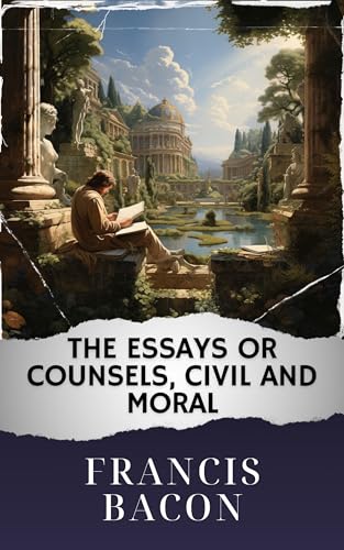 The Essays or Counsels, Civil and Moral (Annotated): The Original Classic