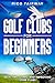 Golf Clubs For Beginners: S...