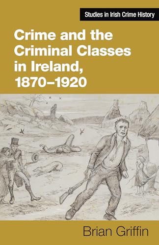 Crime and the Criminal Classes in Ireland, 1870–1920 (Studies in Irish Crime History, 3)
