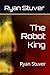 The Robot King by Ryan Stuver
