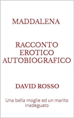 Maddalena - Racconto erotico autobiografico: Una bella moglie ed un marito inadeguato (Italian Edition)
