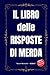 IL LIBRO DELLE RISPOSTE DI MERDA - Unica Missione: RIDERE!: Regali Stupidi e Divertenti - Libri Simpatici da Regalare Adulti e Ragazzi - Idea per Regalo Originale (Italian Edition)