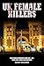UK FEMALE KILLERS: 36 FEMALE MURDERERS from 1900 - 2021. THEIR LIVES, CRIMES AND SENTENCES.