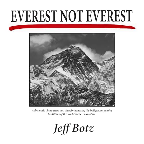 Everest Not Everest: A Dramatic Photo Essay and Plea for Honoring the Indigenous Naming Traditions of the World’s Tallest Mountain (Kindle Edition)