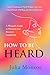 How to Be Heard  by Julia Monroe