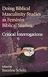 Doing Biblical Masculinity Studies as Feminist Biblical Studies?: Critical Interrogations (Hebrew Bible Monographs)