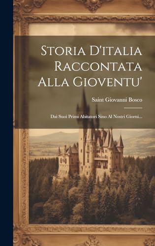 Storia D'italia Raccontata Alla Gioventu': Dai Suoi Primi Abitatori Sino Al Nostri Giorni... (Italian Edition)