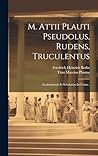 M. Attii Plauti Pseudolus, Rudens, Truculentus: Academiarum Et Scholarum In Usum... (Latin Edition)