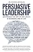 Persuasive Leadership: Mast...