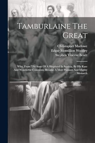 Tamburlaine The Great: Who, From The State Of A Shepherd In Scythia, By His Rare And Wonderful Conquests, Became A Most Puissant And Mighty Monarch