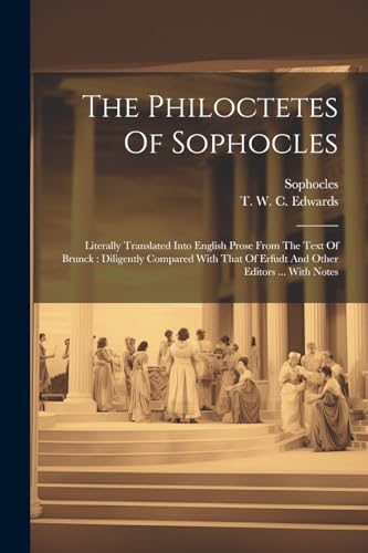 The Philoctetes Of Sophocles: Literally Translated Into English Prose From The Text Of Brunck: Diligently Compared With That Of Erfudt And Other Editors ... With Notes