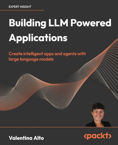 Building LLM Powered Applications: Create intelligent apps and agents with large language models (Paperback)