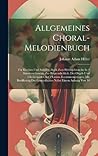 Allgemeines Choral-melodienbuch: Für Kirchen Und Schulen, Auch Zum Privatgebrauche In 4 Stimmen Gesetzt, Zur Bequemlichkeit, Der Orgel- Und ... Des Generalbasses Nebst Einem Anhang Von 10