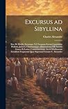 Excursus ad Sibyllina; seu, De Sibyllis, earumque vel tanquam earum carminibus profanis, judaicis, christianis[q]ve dissertationes VII. Insertis ... curante C. Alexandre (Latin Edition)