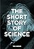 The Short Story of Science: A Pocket Guide to Key Histories, Experiments, Theories, Instruments and Methods