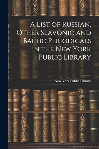 A List of Russian, Other Slavonic and Baltic Periodicals in the New York Public Library (Paperback)