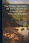 The Public Records of the Colony of Connecticut .. Volume 1636/1665; Volume 1