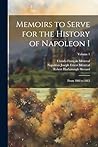 Memoirs to Serve for the History of Napoleon I; From 1802 to 1815; Volume 1 Memoirs to Serve for the History of Napoleon I; From 1802 to 1815; Volume 1