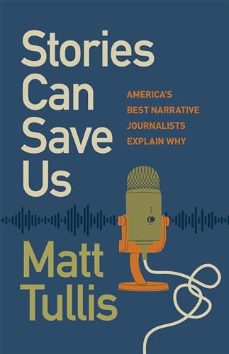 Stories Can Save Us: America’s Best Narrative Journalists Explain How (Hardcover)