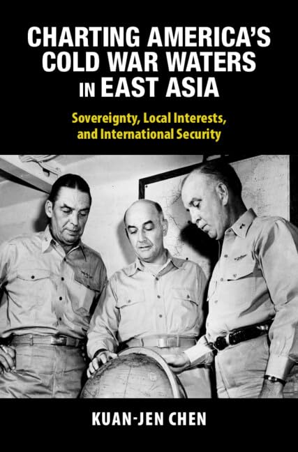 Charting America's Cold War Waters in East Asia: Sovereignty, Local Interests, and International Security (Cambridge Studies in US Foreign Relations)
